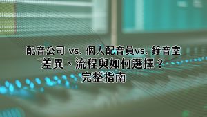《配音公司 vs. 個人配音員 vs. 錄音室:差異、流程與如何選擇?完整指南》
